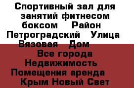 Спортивный зал для занятий фитнесом,боксом. › Район ­ Петроградский › Улица ­ Вязовая › Дом ­ 10 - Все города Недвижимость » Помещения аренда   . Крым,Новый Свет